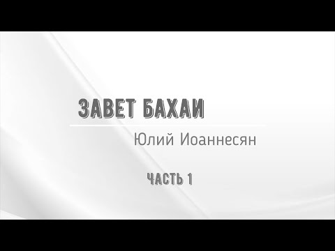 Видео: Беседа о Завете Бахаи. Ч 1. Юлий Иоаннесян