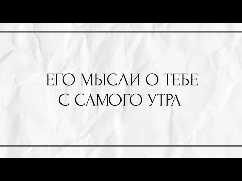 Видео: ЕГО МЫСЛИ О ТЕБЕ С САМОГО УТРА ?