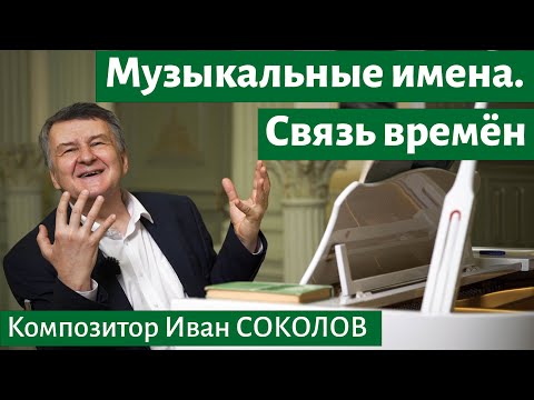 Видео: Рассказ 6. Музыкальные имена. Связь времен. I Беседы композитора Ивана Соколова.