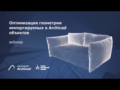 Видео: Вебинар «Оптимизация геометрии импортируемых в Archicad объектов»