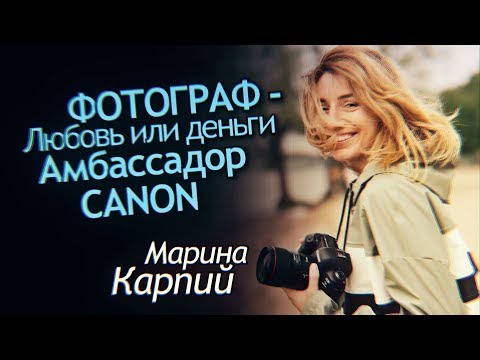 Видео: Фотограф - Любовь или Деньги? Как совмещать карьеру и семью. Амбассадор Canon Марина Карпий Интервью