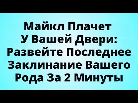 Видео: Майкл Плачет У Вашей Двери: Развейте Последнее Заклинание Вашего Рода За 2 Минуты