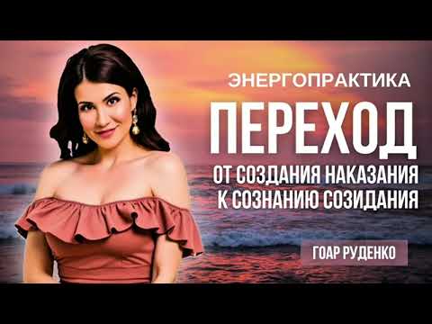Видео: ПРАКТИКА ГОАР - ПЕРЕХОД ОТ СОЗНАНИЯ НАКАЗАНИЯ К СОЗНАНИЮ СОЗИДАНИЯ 