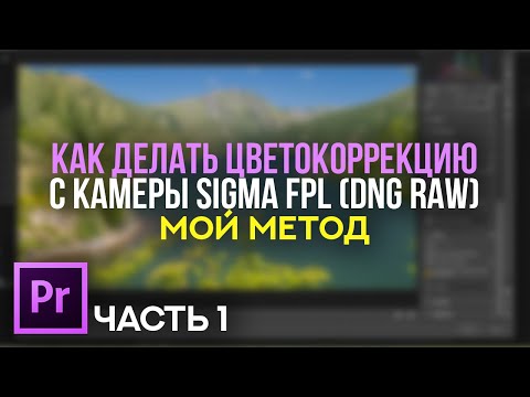 Видео: Как делать цветокоррекцию с камеры SIGMA FP L (DNG RAW) - Мой метод - Часть 1