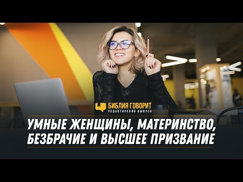 Видео: Умные женщины, материнство, безбрачие и высшее призвание | Редакторский выпуск - 75