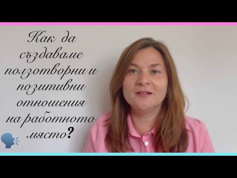 Видео: Как да създаваме професионални, ползотворни и полезни отношения на работното място?