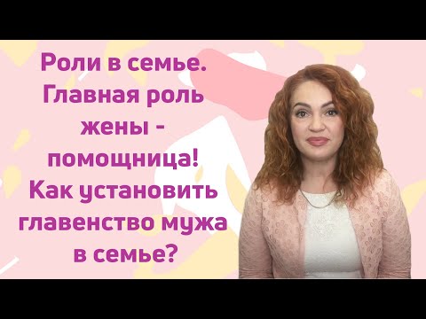 Видео: Роли в семье. Главная роль жены - помощница! Как установить главенство мужа в семье?