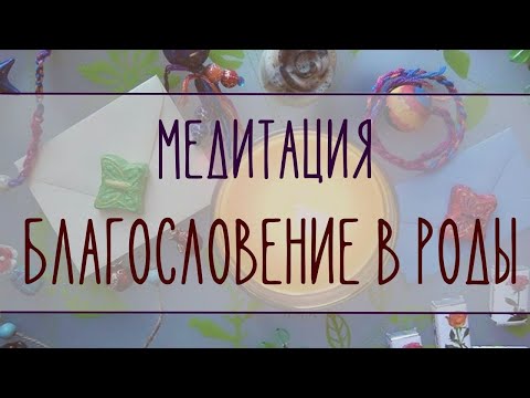 Видео: Медитация Благословение в роды. Для беременных с 37-й недели.
