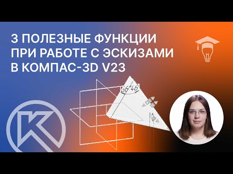 Видео: 3 полезные функции при работе с эскизами в КОМПАС-3D v23