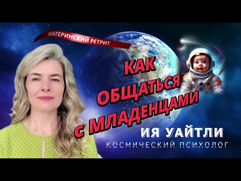 Видео: МЛАДЕНЦАМ И МАМАМ ОТ КОСМИЧЕСКОГО ПСИХОЛОГА ИЯ УАЙТЛИ