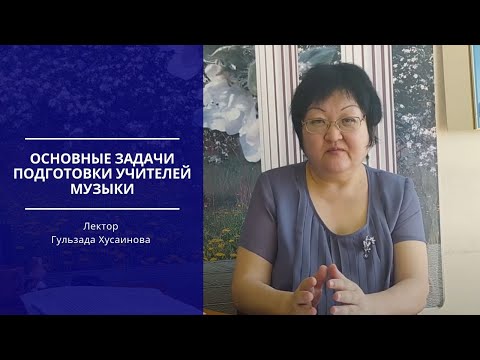 Видео: Лекция Хусаиновой Гульзады - Основные задачи подготовки учителей музыки