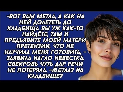 Видео: Вот вам метла, а как на ней долететь до кладбища вы уж как-то найдёте, - заявила невестка свекрови