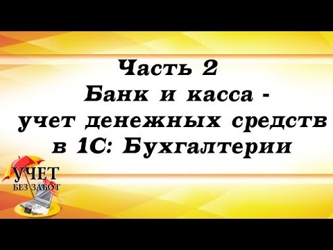 Видео: Часть 2 - Банк и касса - учет денежных средств в 1С: Бухгалтерии