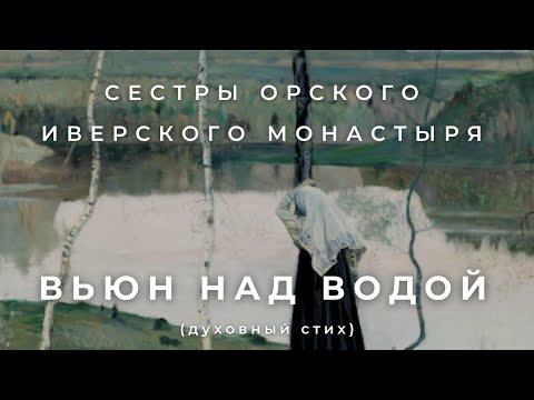 Видео: СЕСТРЫ ОРСКОГО МОНАСТЫРЯ - ВЬЮН НАД ВОДОЙ (духовный стих)