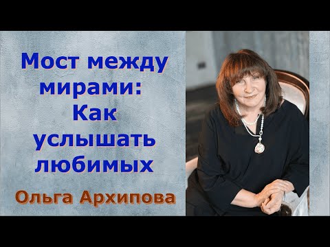 Видео: Мост между мирами Как услышать любимых.Ольга Архипова