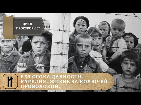 Видео: БЕЗ СРОКА ДАВНОСТИ. КАРЕЛИЯ. ЖИЗНЬ ЗА КОЛЮЧЕЙ ПРОВОЛОКОЙ. ЦИКЛ "ПРОКУРОРЫ 7". ДОКУМЕНТАЛЬНОЕ КИНО