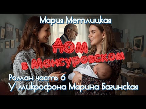 Видео: Мария Метлицкая "Дом в Мансуровском" Роман часть 6 У микрофона Марина Багинская