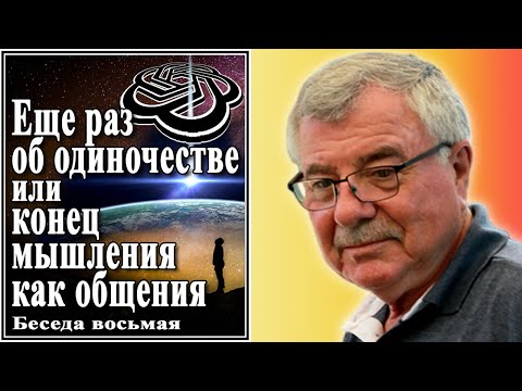 Видео: Еще раз об одиночестве или конец мышления как общения. Беседа восьмая. №8