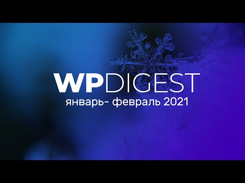 Видео: WP Digest. Январь-февраль 2021. Что было нового?