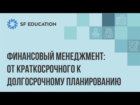 Видео: Финансовый менеджмент: от краткосрочного к долгосрочному планированию