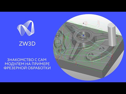 Видео: ZW3D. Знакомство с CAM модулем на примере фрезерной обработки.