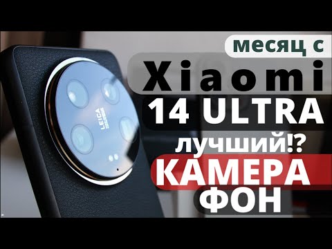 Видео: Xiaomi 14 Ultra спустя 1 месяц: ультимативный, совершенный, дорогой!