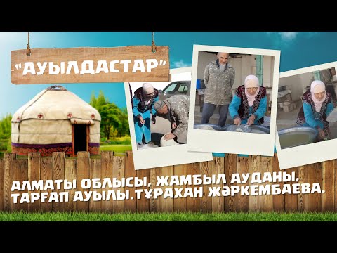 Видео: «АУЫЛДАСТАР». Алматы облысы, Жамбыл ауданы, Тарғап ауылы.Тұрахан Жәркембаева.