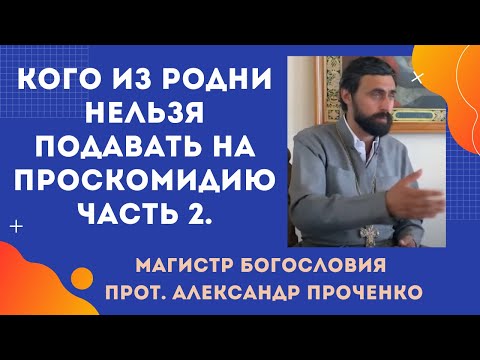 Видео: Часть 2. Кого из родни НЕЛЬЗЯ ПОДАВАТЬ НА ПРОСКОМИДИЮ. Прот. Александр Проченко