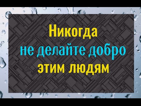 Видео: Почему ни в коем случае, не нужно делать добро этим людям