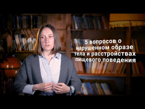 Видео: 5 вопросов о нарушенном образе тела и расстройствах пищевого поведения