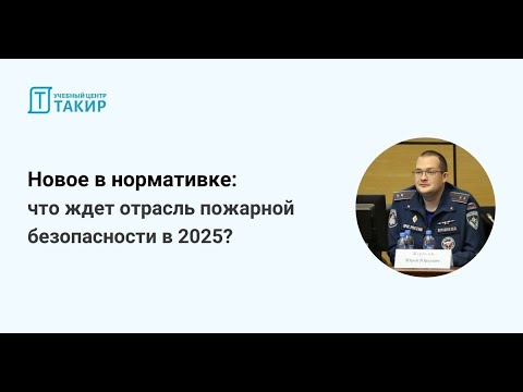 Видео: Новое в нормативке: что ждет отрасль пожарной безопасности в 2025?
