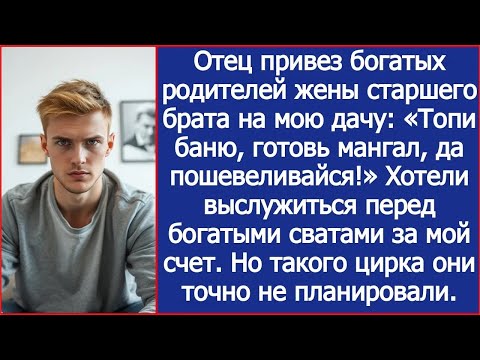 Видео: Отец привез богатых родителей жены брата на мою дачу «Топи баню, готовь мангал, да пошевеливайс