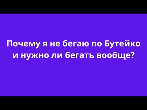 Видео: Почему я не бегаю по Бутейко и нужно ли бегать вообще?