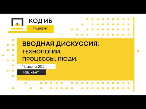 Видео: Код ИБ | Ташкент 2024. Вводная дискуссия: Технологии. Процессы. Люди.