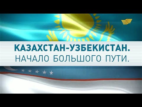 Видео: Документальный фильм «Казахстан - Узбекистан. Начало большого пути»