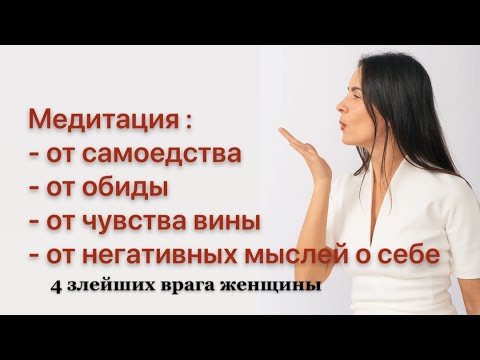 Видео: МЕДИТАЦИЯ 4 врага женщины : самоедство/обида/чувство вины/ негативные мысли