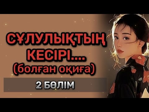 Видео: СҰЛУЛЫҚТЫҢ КЕСІРІ... Өзгеге сабақ болар әсерлі әңгіме. Болған оқиға. 2 БӨЛІМ