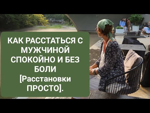 Видео: КАК РАССТАТЬСЯ С МУЖЧИНОЙ СПОКОЙНО И БЕЗ БОЛИ [Расстановки ПРОСТО].