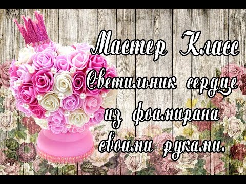 Видео: Мастер класс - как сделать светильник. Сердце из фоамирана. Как сделать маленькую розу из фоамирана.