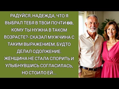 Видео: Радуйся, Надежда, что я выбрал ТЕБЯ в твои почти 60  Кому ты нужна в таком возрасте   сказал мужч