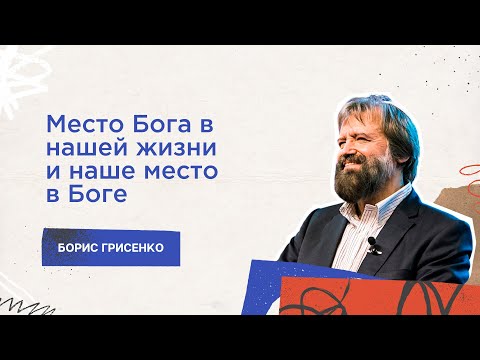 Видео: Место Бога в нашей жизни и наше место в Боге | Борис Грисенко