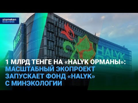 Видео: 1 млрд тенге на «Halyk орманы»: масштабный экопроект запускает фонд «Halyk» с Минэкологии