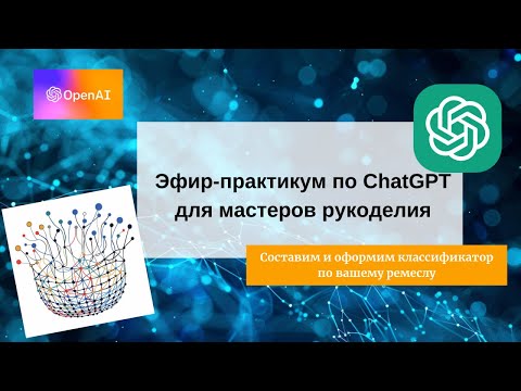 Видео: Практикум по ChatGPT для рукодельниц - Создаем классификатор