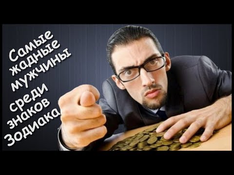 Видео: САМЫЕ ЖАДНЫЕ МУЖЧИНЫ ПО ЗНАКУ ЗОДИАКА