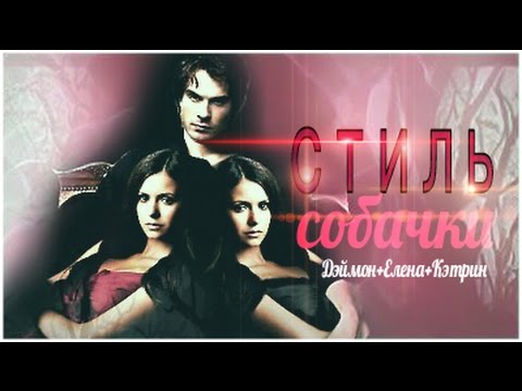 Видео: ДНЕВНИКИ ВАМПИРА - КЭТРИН & ЕЛЕНА & ДЭЙМОН - СТИЛЬ СОБАЧКИ