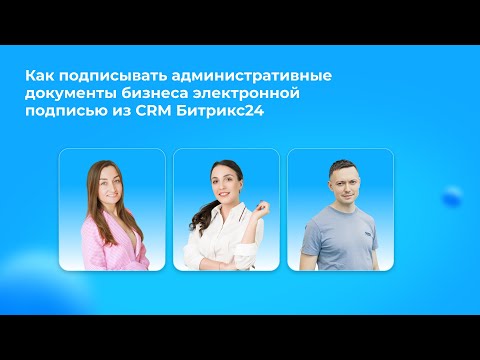 Видео: Вебинар «Как подписывать внутренние документы бизнеса электронной подписью из Битрикс24»