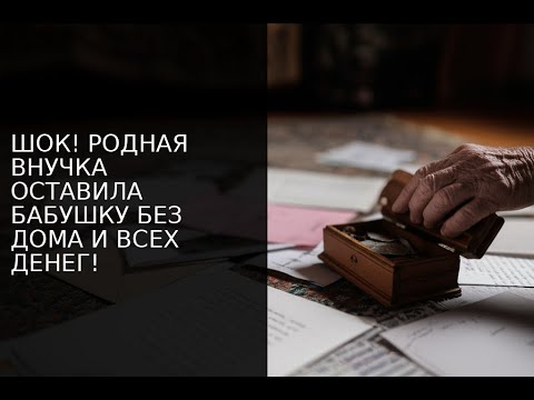 Видео: ШОК! РОДНАЯ ВНУЧКА ОСТАВИЛА БАБУШКУ БЕЗ ДОМА И ВСЕХ ДЕНЕГ!