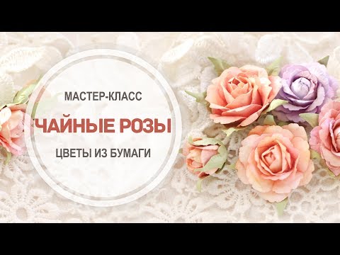 Видео: МК "Чайные розы" от Ольги Килиной