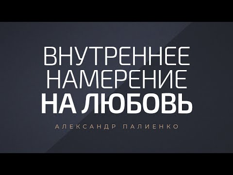 Видео: Внутреннее намерение на любовь. Александр Палиенко.