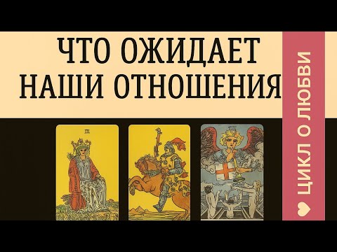 Видео: ЧТО ОЖИДАЕТ НАШИ ОТНОШЕНИЯ? 💕 ЧЕСТНЫЙ РАЗБОР ТАРО